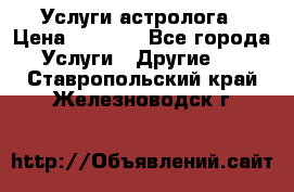 Услуги астролога › Цена ­ 1 500 - Все города Услуги » Другие   . Ставропольский край,Железноводск г.